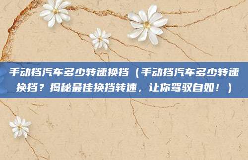 手动挡汽车多少转速换挡（手动挡汽车多少转速换挡？揭秘最佳换挡转速，让你驾驭自如！）