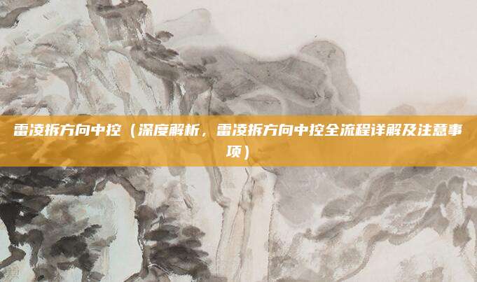 雷凌拆方向中控（深度解析，雷凌拆方向中控全流程详解及注意事项）