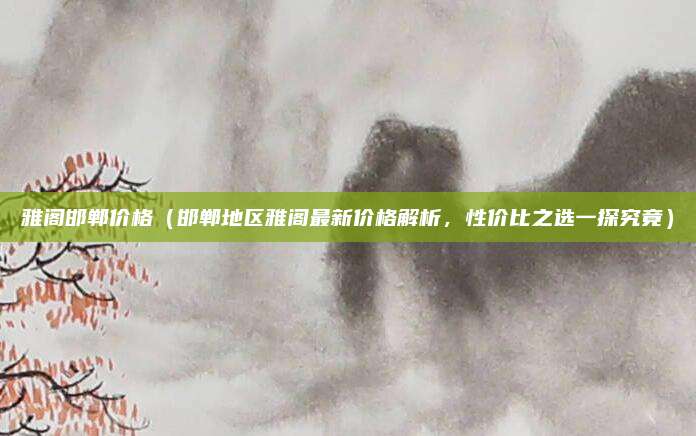 雅阁邯郸价格（邯郸地区雅阁最新价格解析，性价比之选一探究竟）