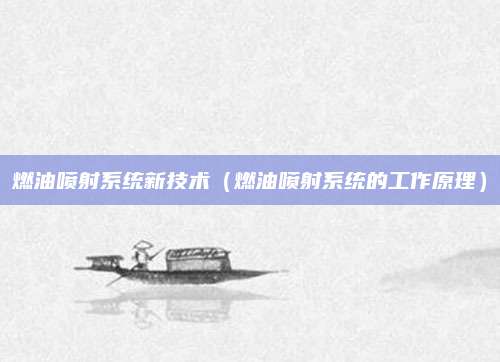 燃油喷射系统新技术(燃油喷射系统的工作原理)