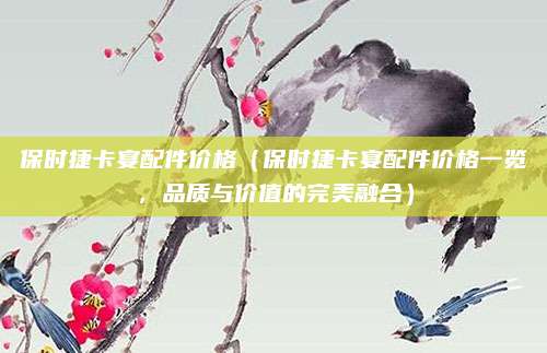 保时捷卡宴配件价格(保时捷卡宴配件价格一览,品质与价值的完美融合)