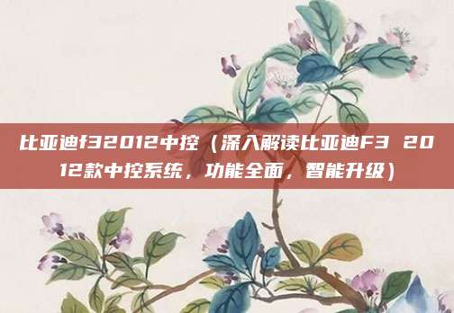 比亚迪f32012中控(深入解读比亚迪F3 2012款中控系统,功能全面,智能升级)