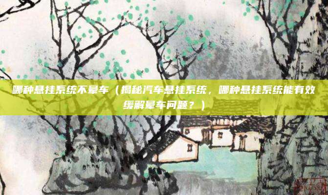 哪种悬挂系统不晕车（揭秘汽车悬挂系统，哪种悬挂系统能有效缓解晕车问题？）
