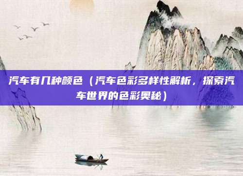 汽车有几种颜色(汽车色彩多样性解析,探索汽车世界的色彩奥秘)