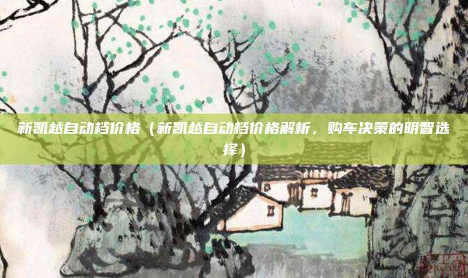 新凯越自动档价格(新凯越自动档价格解析,购车决策的明智选择)