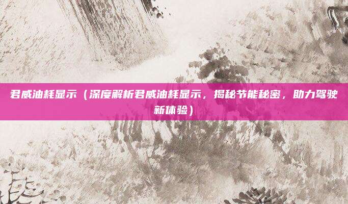 君威油耗显示(深度解析君威油耗显示,揭秘节能秘密,助力驾驶新体验)