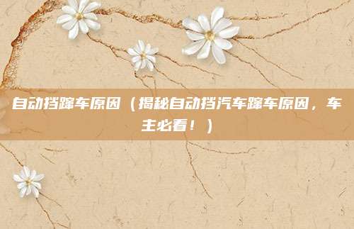 自动挡蹿车原因(揭秘自动挡汽车蹿车原因,车主必看!)