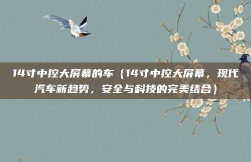 14寸中控大屏幕的车(14寸中控大屏幕,现代汽车新趋势,安全与科技的完美结合)