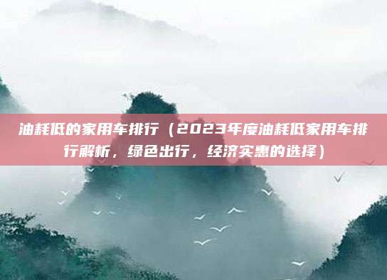 油耗低的家用车排行(2023年度油耗低家用车排行解析,绿色出行,经济实惠的选择)