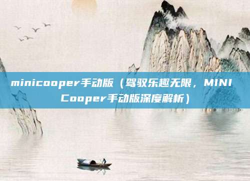 minicooper手动版(驾驭乐趣无限,MINI Cooper手动版深度解析)