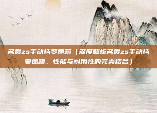 名爵zs手动档变速箱(深度解析名爵zs手动档变速箱,性能与耐用性的完美结合)