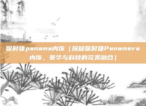 保时捷panama内饰(探秘保时捷Panamera内饰,豪华与科技的完美融合)