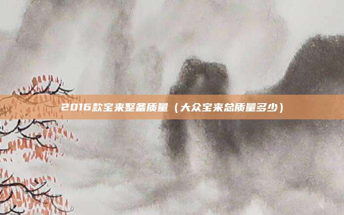 2016款宝来整备质量(大众宝来总质量多少)