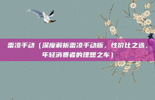 雷凌手动(深度解析雷凌手动版,性价比之选,年轻消费者的理想之车)