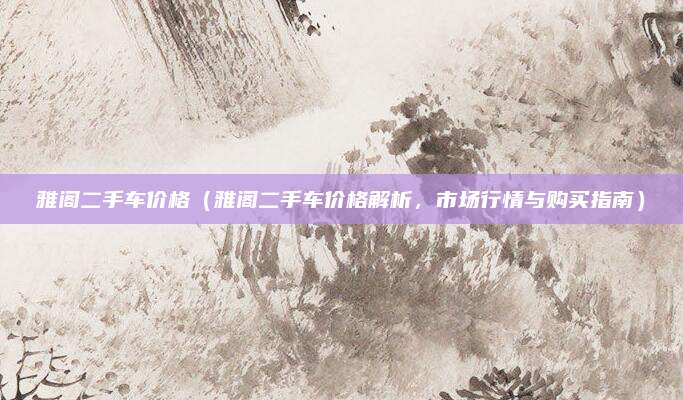 雅阁二手车价格(雅阁二手车价格解析,市场行情与购买指南)