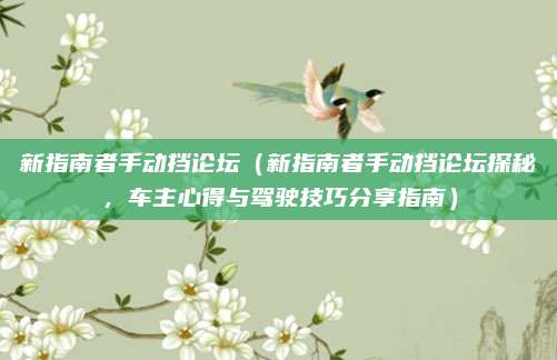 新指南者手动挡论坛(新指南者手动挡论坛探秘,车主心得与驾驶技巧分享指南)