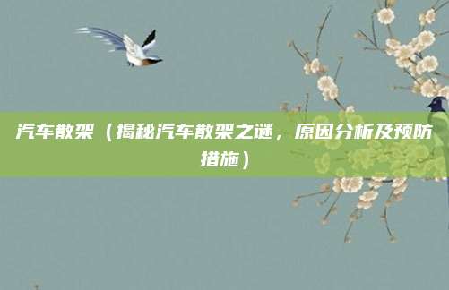 汽车散架(揭秘汽车散架之谜,原因分析及预防措施)