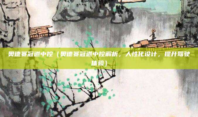 奥德赛冠道中控(奥德赛冠道中控解析,人性化设计,提升驾驶体验)