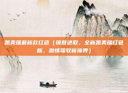 凯美瑞最新款红色(锐意进取,全新凯美瑞红色版,激情驾驭新境界)