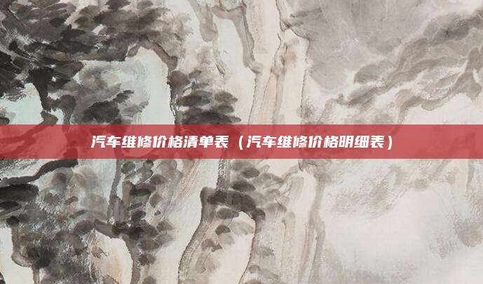 汽车维修价格清单表(汽车维修价格明细表)