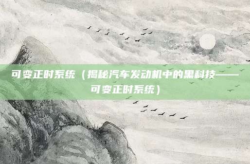 可变正时系统（揭秘汽车发动机中的黑科技——可变正时系统）
