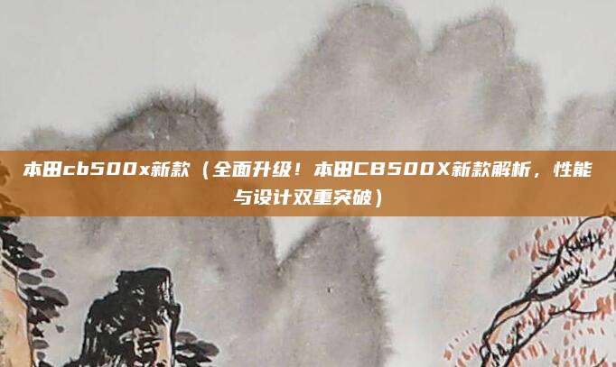 本田cb500x新款(全面升级!本田CB500X新款解析,性能与设计双重突破)