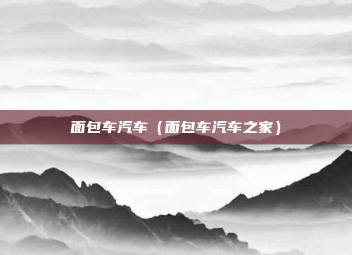 面包车汽车(面包车汽车之家)