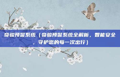 奇骏预警系统(奇骏预警系统全解析,智能安全,守护您的每一次出行)
