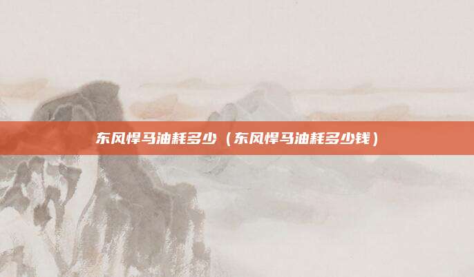 东风悍马油耗多少(东风悍马油耗多少钱)