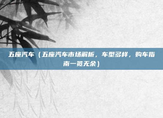 五座汽车(五座汽车市场解析,车型多样,购车指南一览无余)