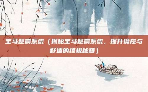 宝马避震系统(揭秘宝马避震系统,提升操控与舒适的终极秘籍)