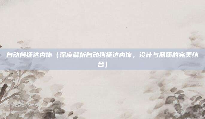 自动挡捷达内饰(深度解析自动挡捷达内饰,设计与品质的完美结合)