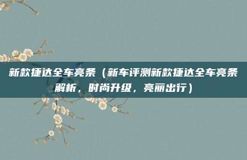 新款捷达全车亮条(新车评测新款捷达全车亮条解析,时尚升级,亮丽出行)