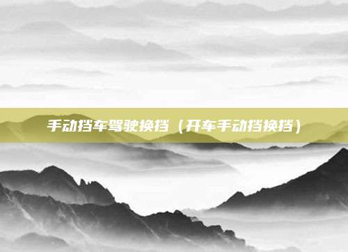 手动挡车驾驶换挡(开车手动挡换挡)