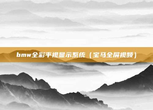 bmw全彩平视显示系统(宝马全屏视频)