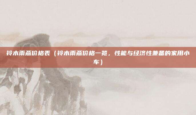 铃木雨燕价格表(铃木雨燕价格一览,性能与经济性兼备的家用小车)