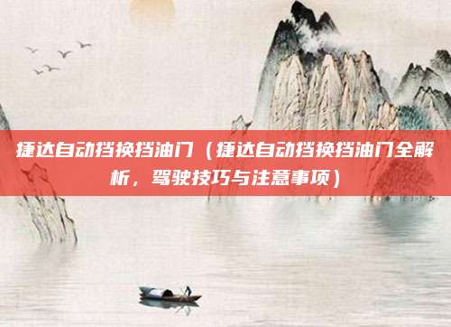 捷达自动挡换挡油门（捷达自动挡换挡油门全解析，驾驶技巧与注意事项）