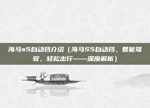海马s5自动挡介绍(海马S5自动挡,智能驾驭,轻松出行——深度解析)