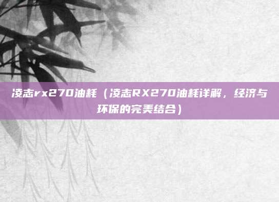 凌志rx270油耗(凌志RX270油耗详解,经济与环保的完美结合)