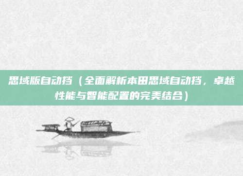 思域版自动挡(全面解析本田思域自动挡,卓越性能与智能配置的完美结合)