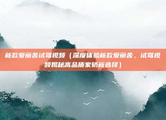 新款爱丽舍试驾视频(深度体验新款爱丽舍,试驾视频揭秘高品质家轿新选择)