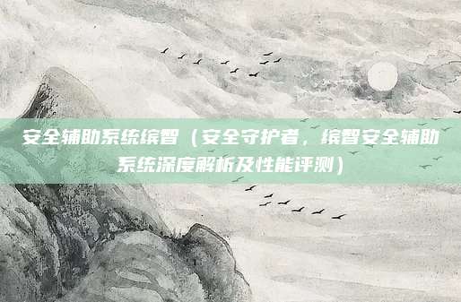 安全辅助系统缤智（安全守护者，缤智安全辅助系统深度解析及性能评测）