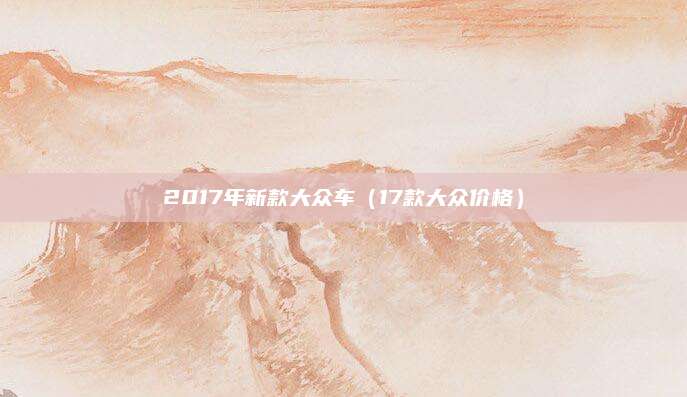 2017年新款大众车(17款大众价格)
