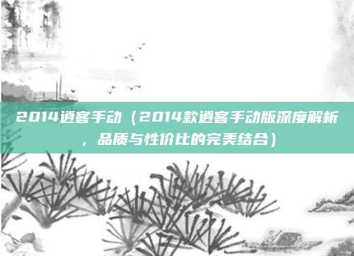 2014逍客手动(2014款逍客手动版深度解析,品质与性价比的完美结合)