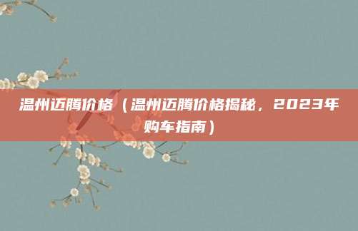 温州迈腾价格（温州迈腾价格揭秘，2023年购车指南）