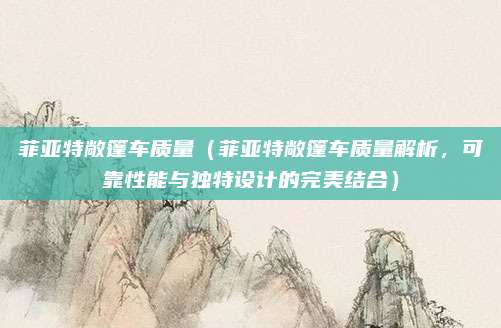 菲亚特敞篷车质量(菲亚特敞篷车质量解析,可靠性能与独特设计的完美结合)