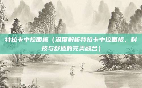 特拉卡中控面板(深度解析特拉卡中控面板,科技与舒适的完美融合)
