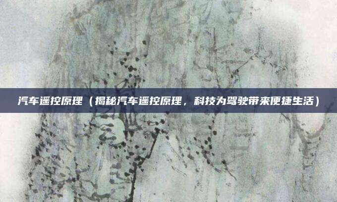 汽车遥控原理(揭秘汽车遥控原理,科技为驾驶带来便捷生活)
