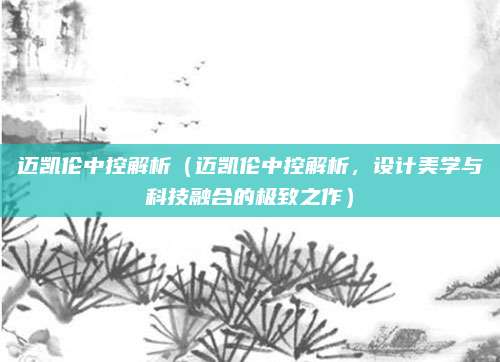 迈凯伦中控解析(迈凯伦中控解析,设计美学与科技融合的极致之作)