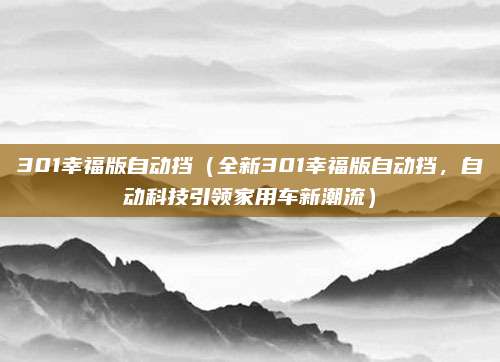 301幸福版自动挡(全新301幸福版自动挡,自动科技引领家用车新潮流)